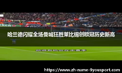 哈兰德闪耀全场曼城狂胜莱比锡创欧冠历史新高