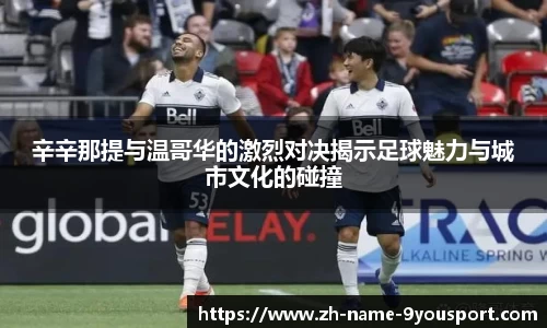 辛辛那提与温哥华的激烈对决揭示足球魅力与城市文化的碰撞