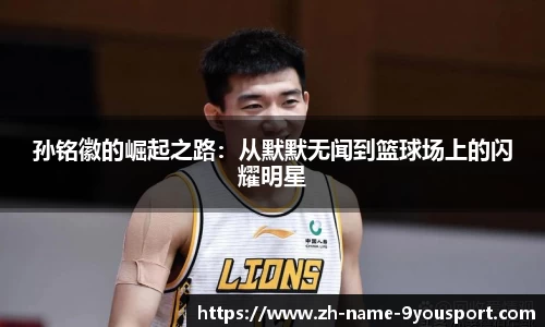 孙铭徽的崛起之路：从默默无闻到篮球场上的闪耀明星