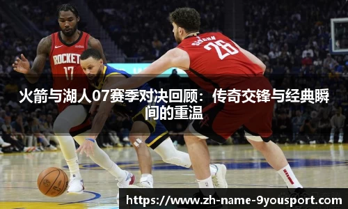 火箭与湖人07赛季对决回顾：传奇交锋与经典瞬间的重温