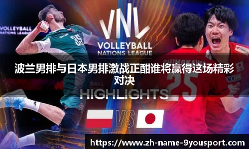 波兰男排与日本男排激战正酣谁将赢得这场精彩对决
