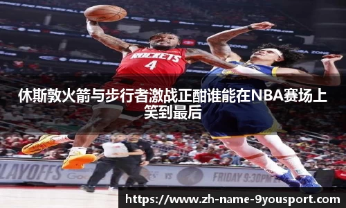 休斯敦火箭与步行者激战正酣谁能在NBA赛场上笑到最后