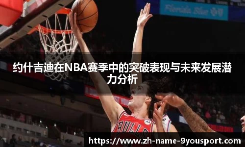 约什吉迪在NBA赛季中的突破表现与未来发展潜力分析