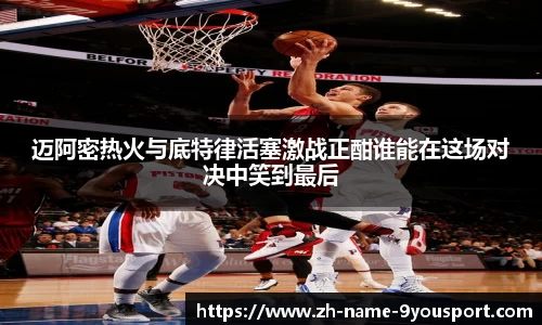 迈阿密热火与底特律活塞激战正酣谁能在这场对决中笑到最后