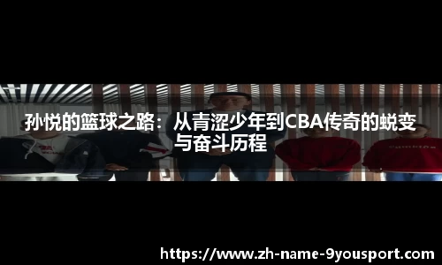 孙悦的篮球之路：从青涩少年到CBA传奇的蜕变与奋斗历程