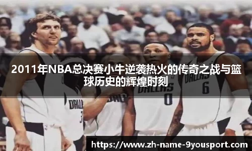 2011年NBA总决赛小牛逆袭热火的传奇之战与篮球历史的辉煌时刻
