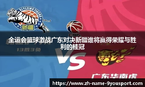 全运会篮球激战广东对决新疆谁将赢得荣耀与胜利的桂冠
