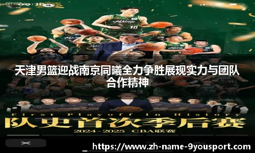 天津男篮迎战南京同曦全力争胜展现实力与团队合作精神