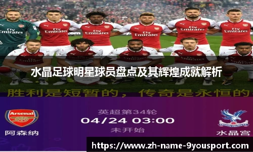 水晶足球明星球员盘点及其辉煌成就解析