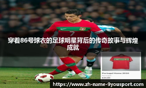 穿着86号球衣的足球明星背后的传奇故事与辉煌成就