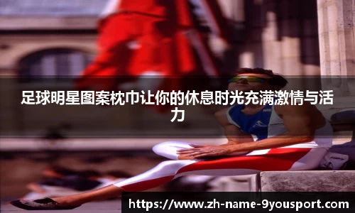 足球明星图案枕巾让你的休息时光充满激情与活力