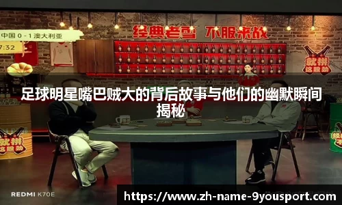 足球明星嘴巴贼大的背后故事与他们的幽默瞬间揭秘