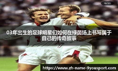03年出生的足球明星们如何在绿茵场上书写属于自己的传奇故事