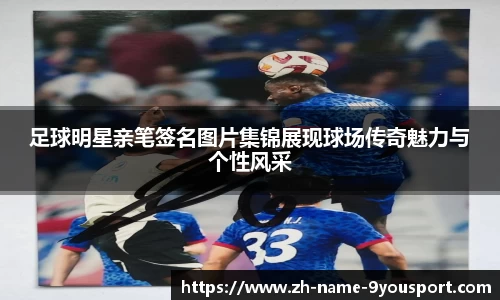 足球明星亲笔签名图片集锦展现球场传奇魅力与个性风采